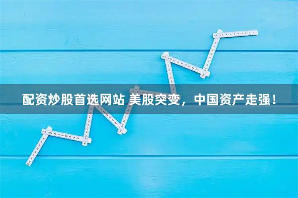 配资炒股首选网站 美股突变，中国资产走强！